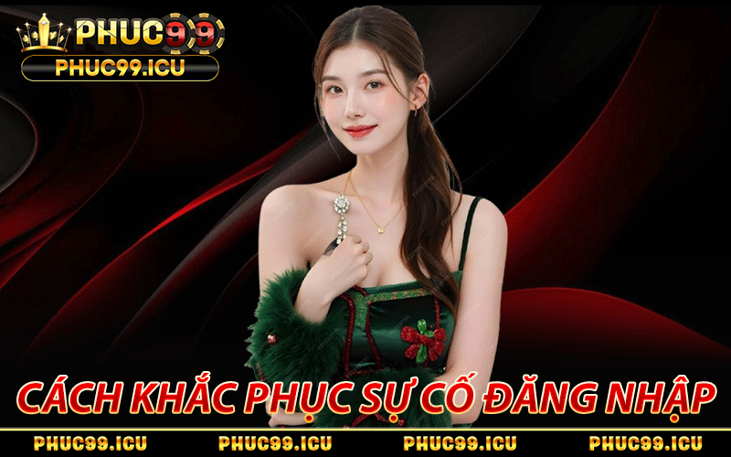 Đăng Nhập PHUC99 Chỉ Trong 3 Giây, Quy trình Nhanh Gọn 5 Khắc phục sự cố đăng nhập PHUC99 tài khoản hiệu quả
