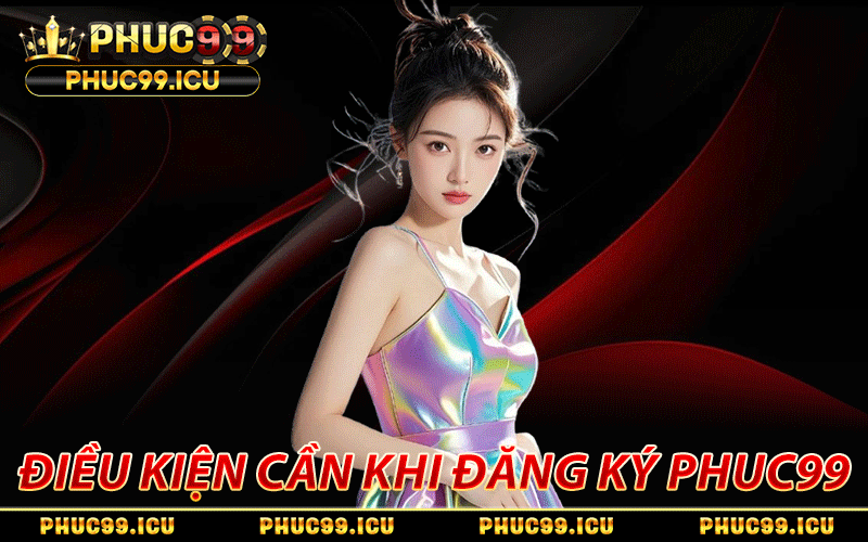 Đăng Ký PHUC99 - Link Chính Thức, Duyệt Nick 30s, Ưu Đãi 99K 6 Những điều kiện cần chuẩn bị trước khi đăng ký PHUC99