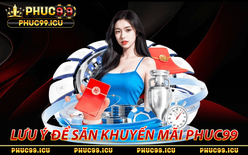 Tổng Hợp 5+ Chương Trình Khuyến Mãi PHUC99 Bùng Nổ Nhất Năm 2 Vài lưu ý để săn khuyến mãi có lời nhất