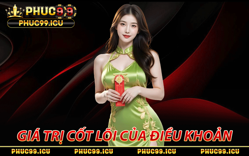 Điều Khoản PHUC99 - 4 Đề Mục Trọng Tâm Cần Ghi Nhớ Kỹ 1 giá trị cốt lõi của điều khoản PHUC99